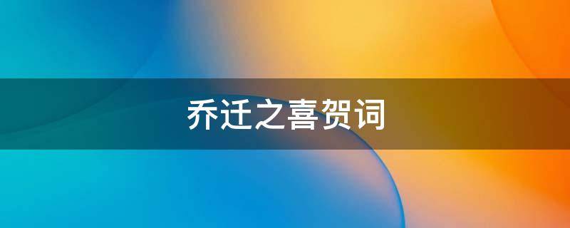 乔迁之喜贺词