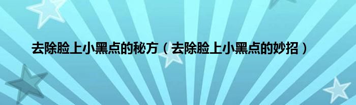 去除脸上小黑点的秘方(去除脸上小黑点的妙招)