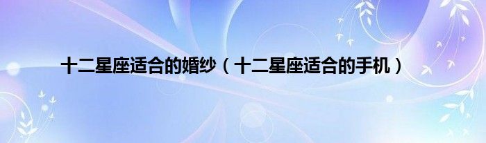 十二星座适合的婚纱（十二星座适合的手机）