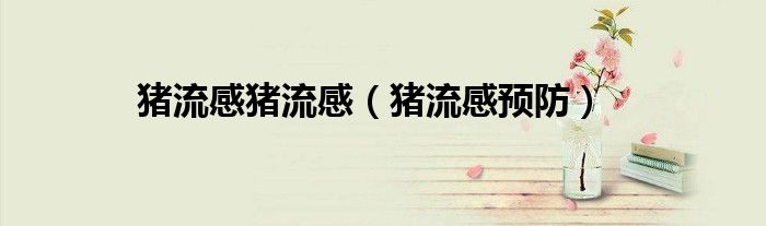 猪流感猪流感（猪流感预防）