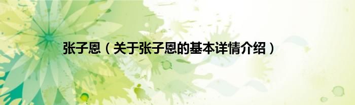 张子恩（关于张子恩的基本详情介绍）