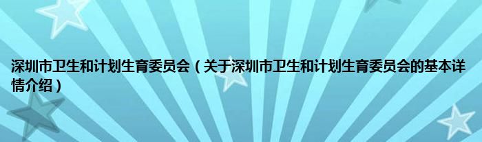 深圳市卫生和计划生育委员会（关于深圳市卫生和计划生育委员会的基本详情介绍）