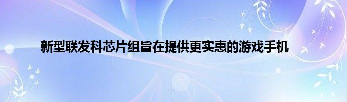 新型联发科芯片组旨在提供更实惠的游戏手机