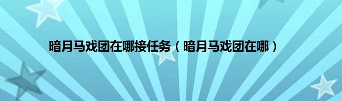 暗月马戏团在哪接任务（暗月马戏团在哪）