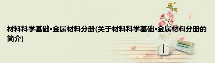 材料科学基础·金属材料分册(关于材料科学基础·金属材料分册的简介)