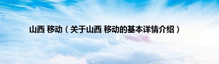 山西 移动（关于山西 移动的基本详情介绍）