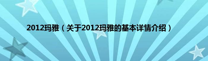 2012玛雅（关于2012玛雅的基本详情介绍）
