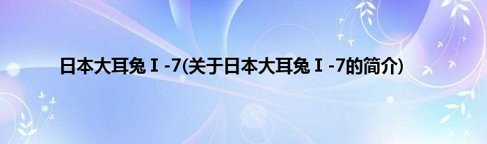 日本大耳兔Ⅰ-7(关于日本大耳兔Ⅰ-7的简介)