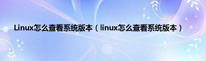 Linux怎么查看系统版本(linux怎么查看系统版本)