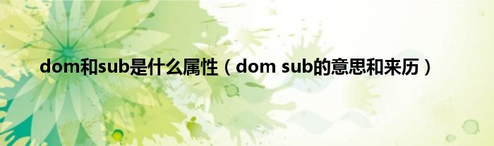 dom和sub是什么属性（dom sub的意思和来历）