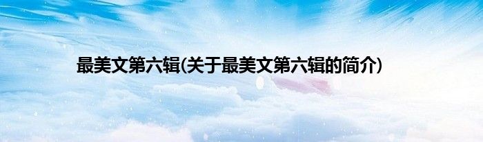 最美文第六辑(关于最美文第六辑的简介)