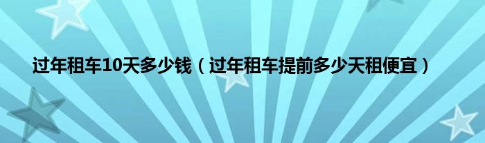 过年租车10天多少钱（过年租车提前多少天租便宜）
