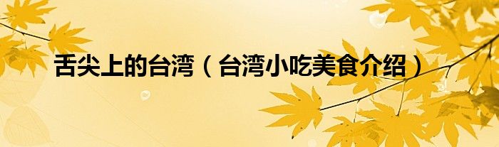 舌尖上的台湾（台湾小吃美食介绍）