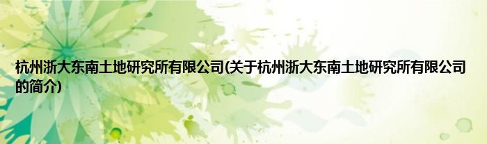 杭州浙大东南土地研究所有限公司(关于杭州浙大东南土地研究所有限公司的简介)